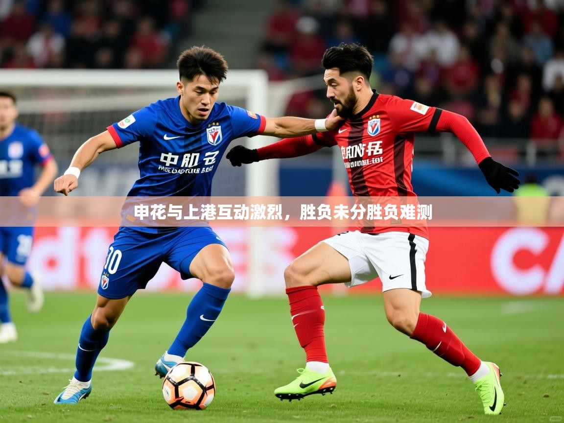 2025开云体育app优惠申花与上港互动激烈,胜负未分胜负难测 第2张
