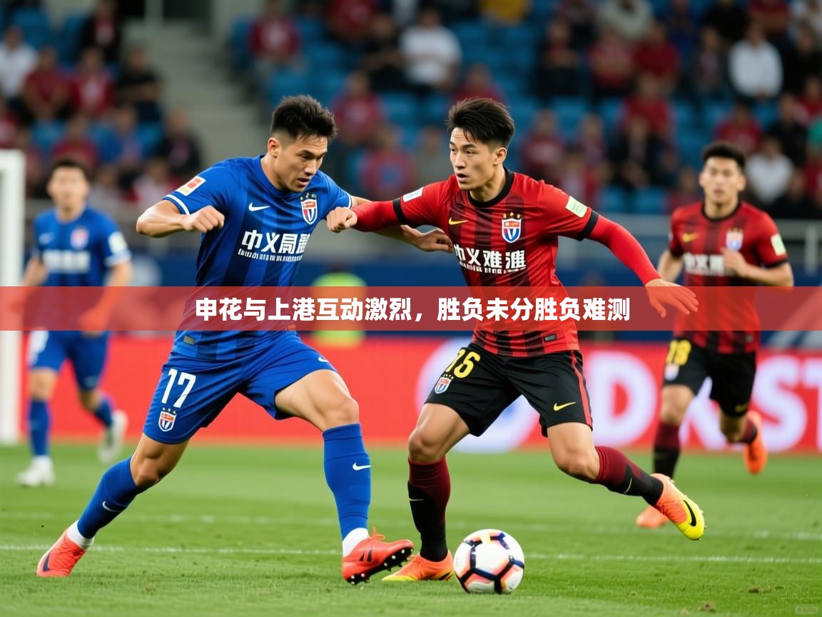 2025开云体育app优惠申花与上港互动激烈,胜负未分胜负难测 第3张