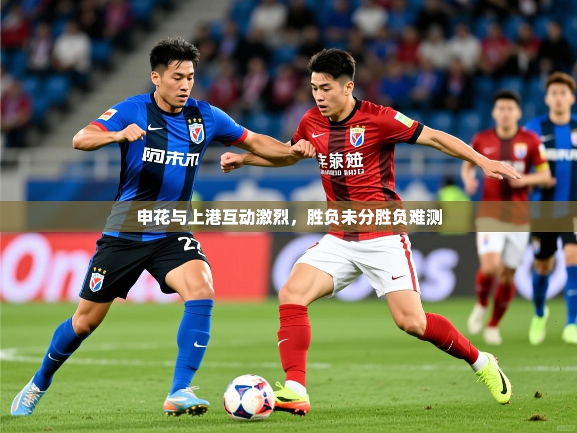 2025开云体育app优惠申花与上港互动激烈,胜负未分胜负难测 第4张
