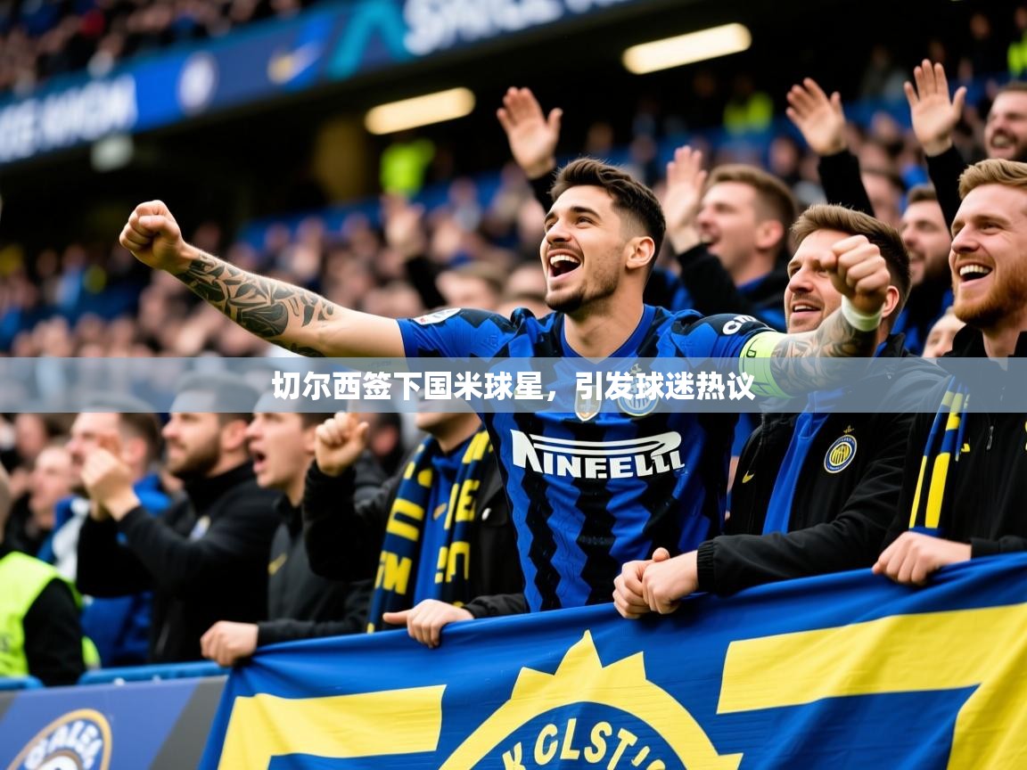 2025开云体育入口手机版切尔西签下国米球星,引发球迷热议 第3张