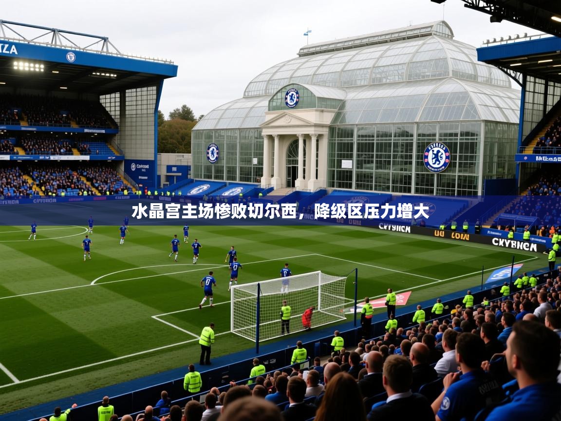 2025开云体育app下载水晶宫主场惨败切尔西，降级区压力增大