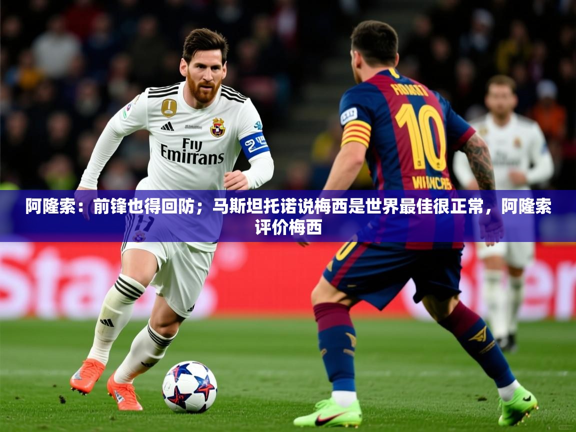 2025开云体育入口注册阿隆索：前锋也得回防；马斯坦托诺说梅西是世界最佳很正常，阿隆索评价梅西