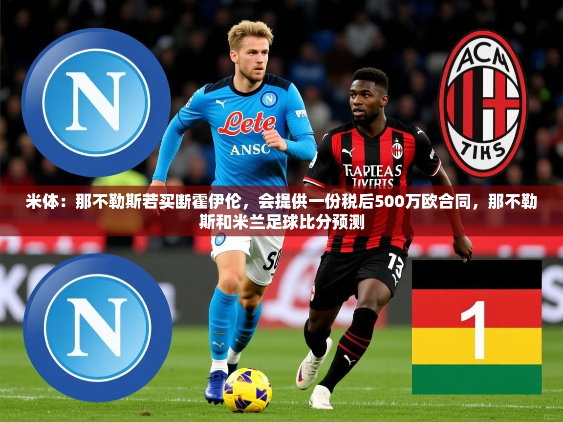 2025开云体育注册下载米体:那不勒斯若买断霍伊伦,会提供一份税后500万欧合同,那不勒斯和米兰足球比分预测 第1张