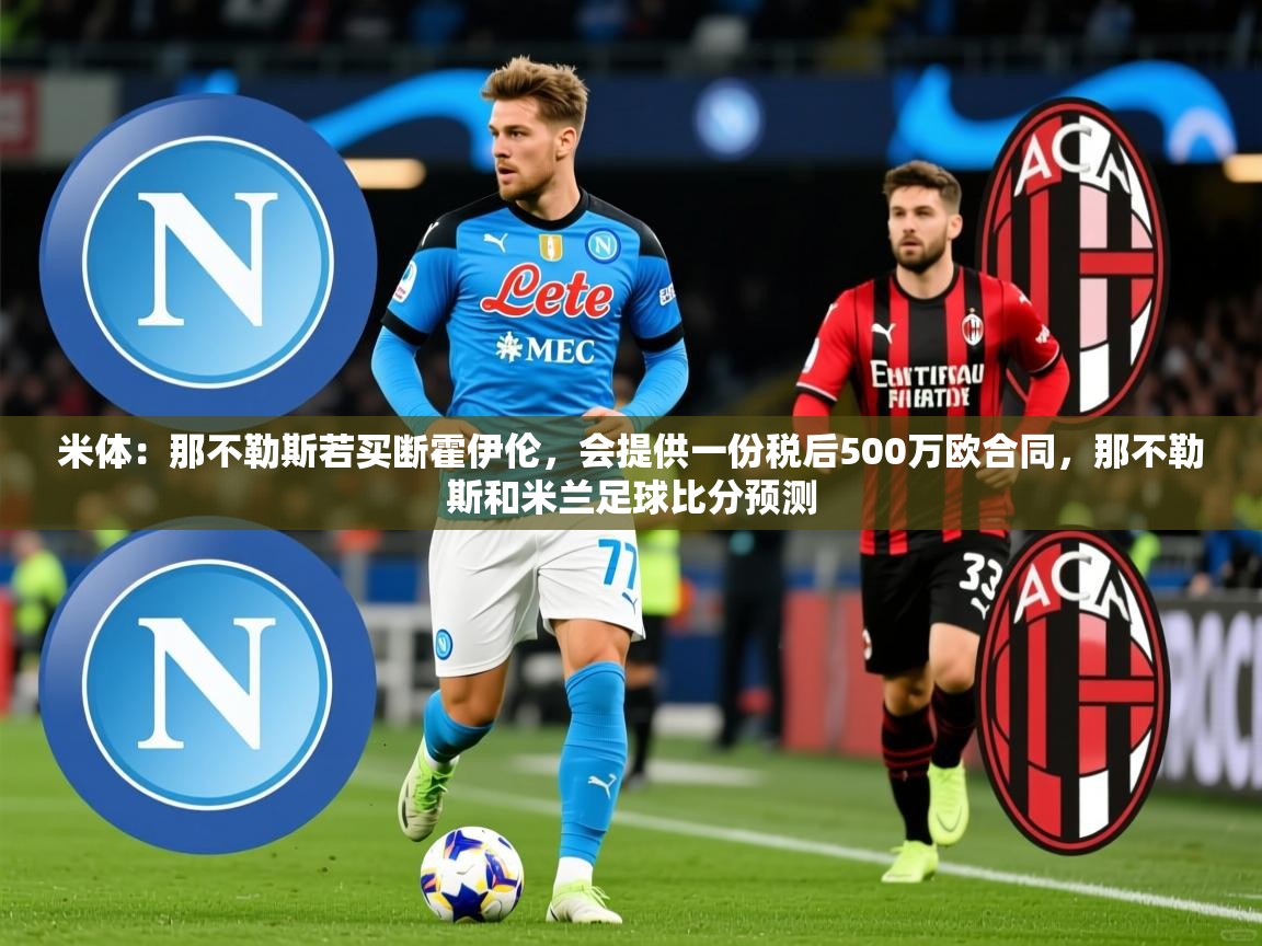 2025开云体育注册下载米体:那不勒斯若买断霍伊伦,会提供一份税后500万欧合同,那不勒斯和米兰足球比分预测 第3张