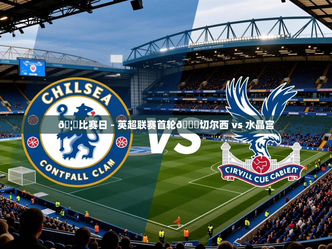2025开云体育app网页版入口🦅比赛日 - 英超联赛首轮🆚切尔西 vs 水晶宫