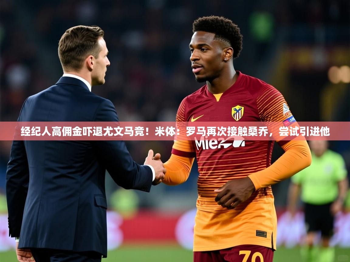 2025开云体育app官网下载地址经纪人高佣金吓退尤文马竞!米体:罗马再次接触桑乔,尝试引进他 第1张
