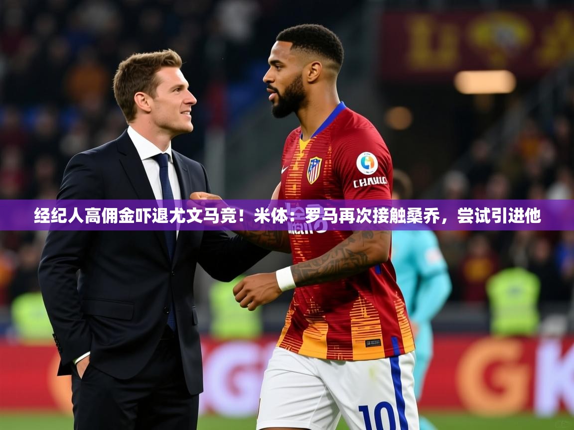 2025开云体育app官网下载地址经纪人高佣金吓退尤文马竞!米体:罗马再次接触桑乔,尝试引进他 第4张