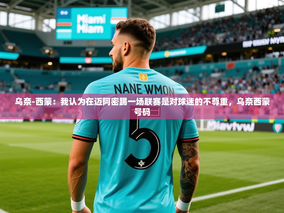 2025开云体育app官方乌奈-西蒙：我认为在迈阿密踢一场联赛是对球迷的不尊重，乌奈西蒙号码  第2张