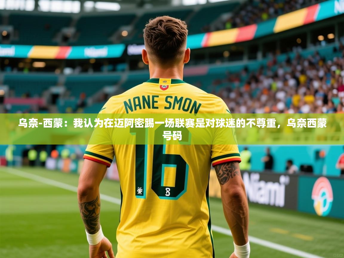 2025开云体育app官方乌奈-西蒙：我认为在迈阿密踢一场联赛是对球迷的不尊重，乌奈西蒙号码  第4张