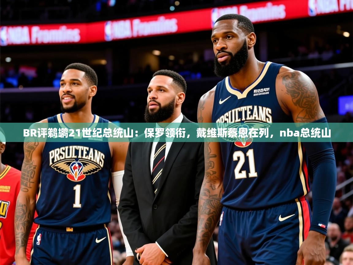 2025云开体育入口BR评鹈鹕21世纪总统山：保罗领衔，戴维斯蔡恩在列，nba总统山
