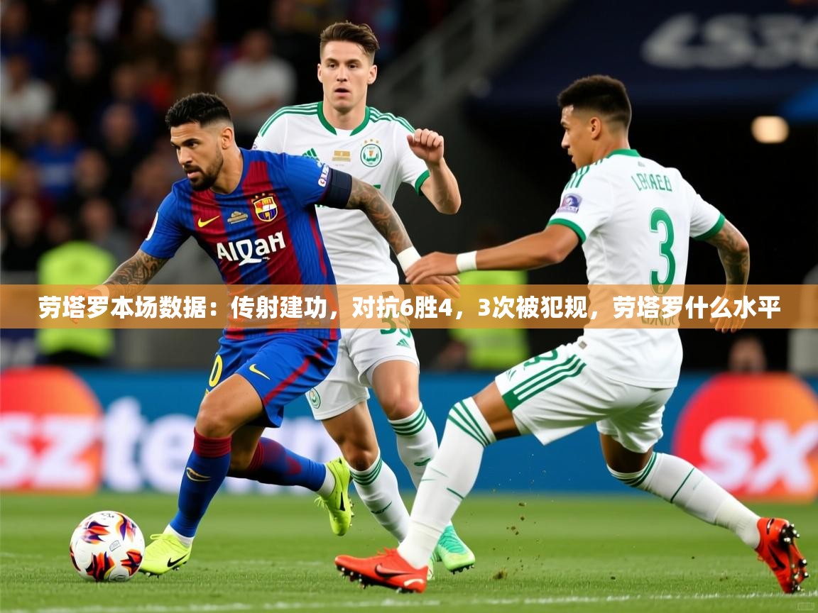 2025开云体育官网在线劳塔罗本场数据：传射建功，对抗6胜4，3次被犯规，劳塔罗什么水平