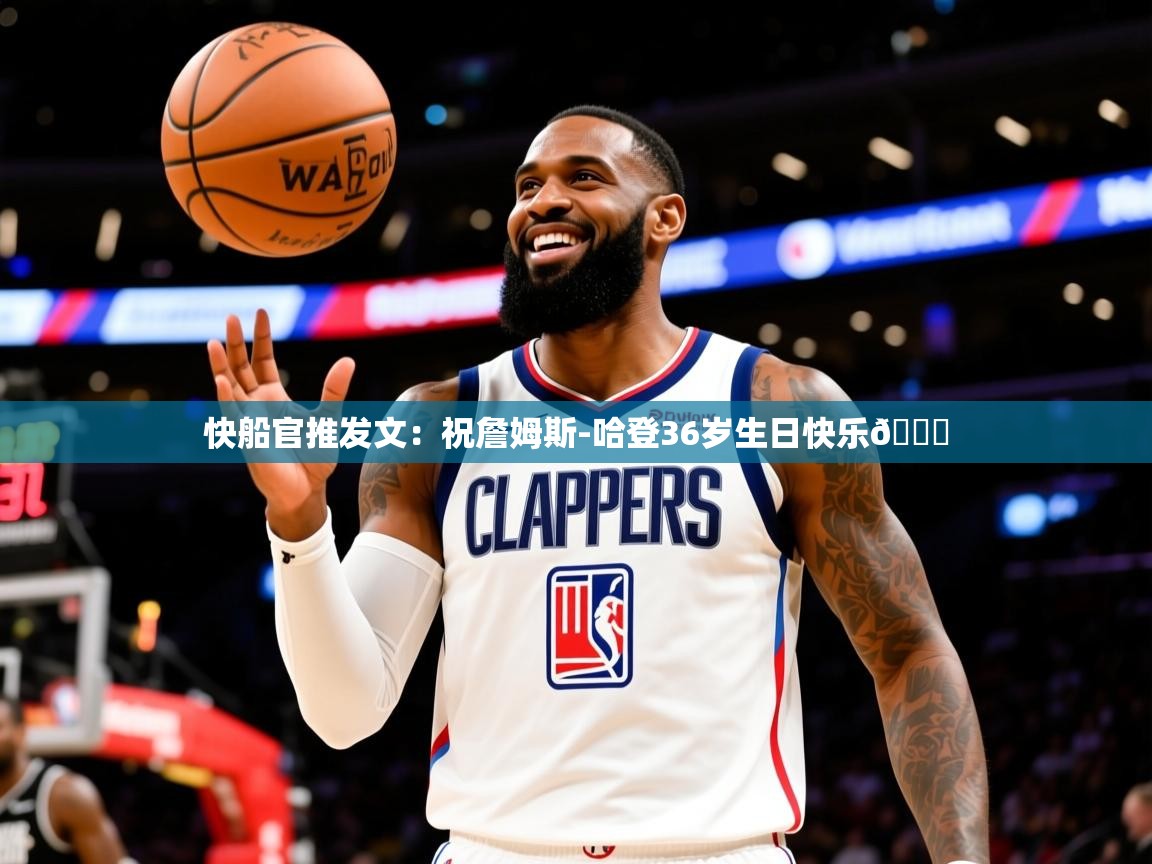 2025开云体育app官方下载快船官推发文:祝詹姆斯-哈登36岁生日快乐🎉 第2张