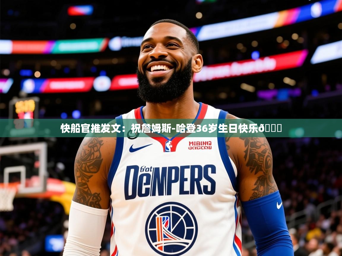 2025开云体育app官方下载快船官推发文:祝詹姆斯-哈登36岁生日快乐🎉 第3张