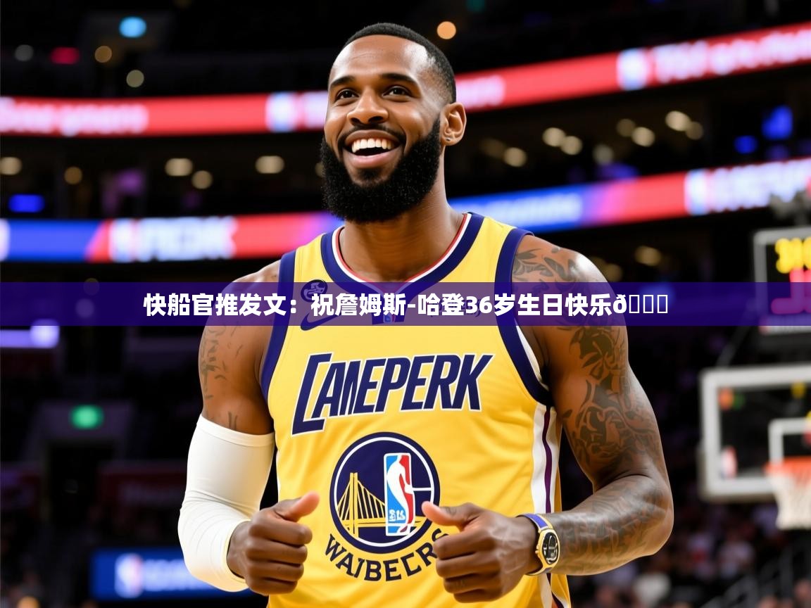 2025开云体育app官方下载快船官推发文:祝詹姆斯-哈登36岁生日快乐🎉 第4张
