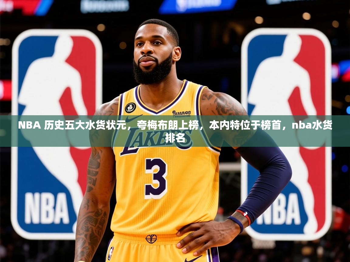 2025开云体育appNBA 历史五大水货状元,夸梅布朗上榜,本内特位于榜首,nba水货排名 第4张