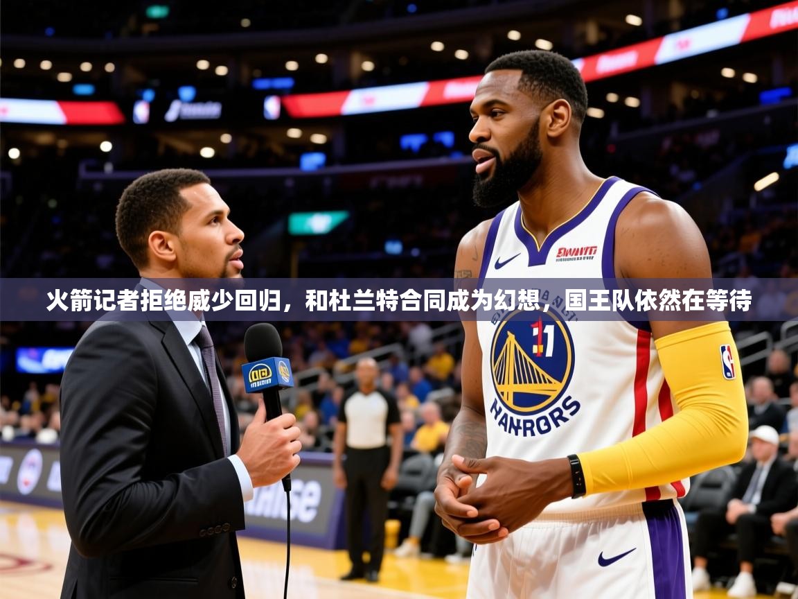 2025开云体育官网地址火箭记者拒绝威少回归,和杜兰特合同成为幻想,国王队依然在等待 第1张