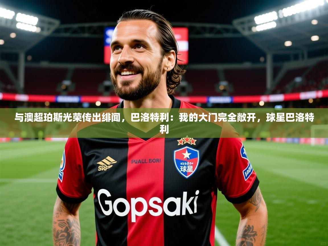 2025开云体育官网下载与澳超珀斯光荣传出绯闻，巴洛特利：我的大门完全敞开，球星巴洛特利  第2张