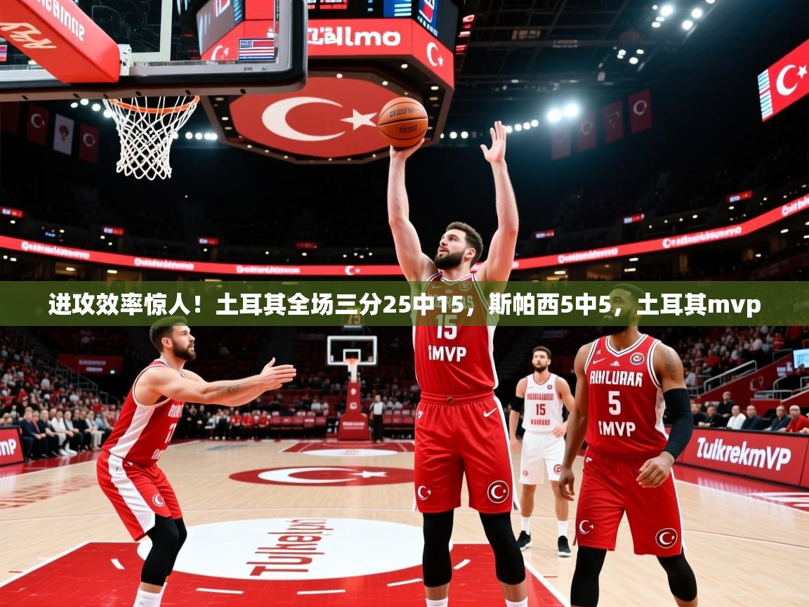 2025开云体育app官网下载进攻效率惊人!土耳其全场三分25中15,斯帕西5中5,土耳其mvp 第3张