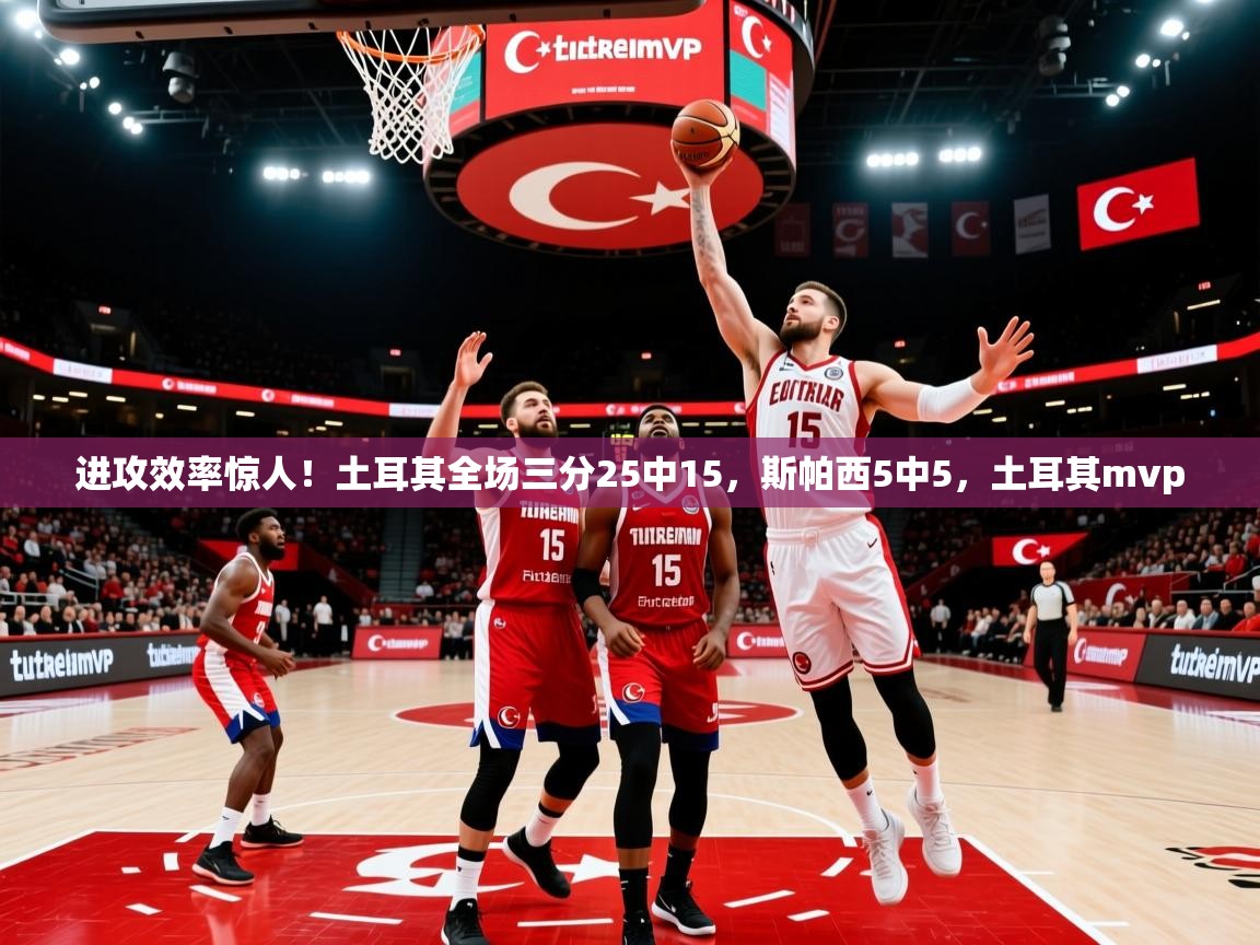 2025开云体育app官网下载进攻效率惊人!土耳其全场三分25中15,斯帕西5中5,土耳其mvp 第4张