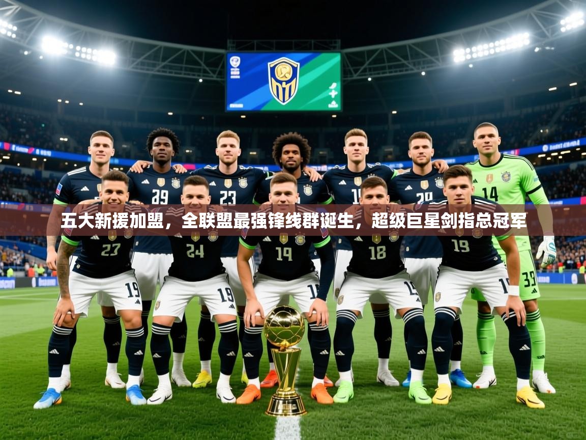 2025云开体育app官网入口网页版五大新援加盟,全联盟最强锋线群诞生,超级巨星剑指总冠军 第2张