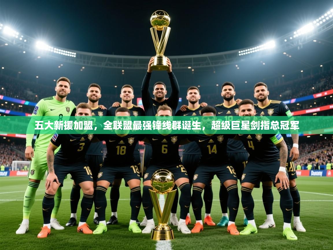2025云开体育app官网入口网页版五大新援加盟,全联盟最强锋线群诞生,超级巨星剑指总冠军 第3张