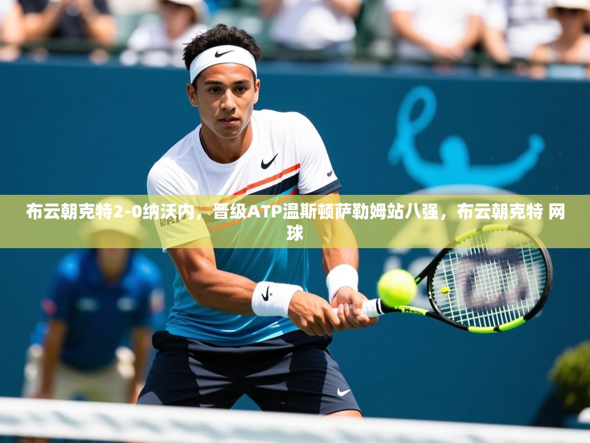 2025开云直播体育在线布云朝克特2-0纳沃内,晋级ATP温斯顿萨勒姆站八强,布云朝克特 网球 第2张