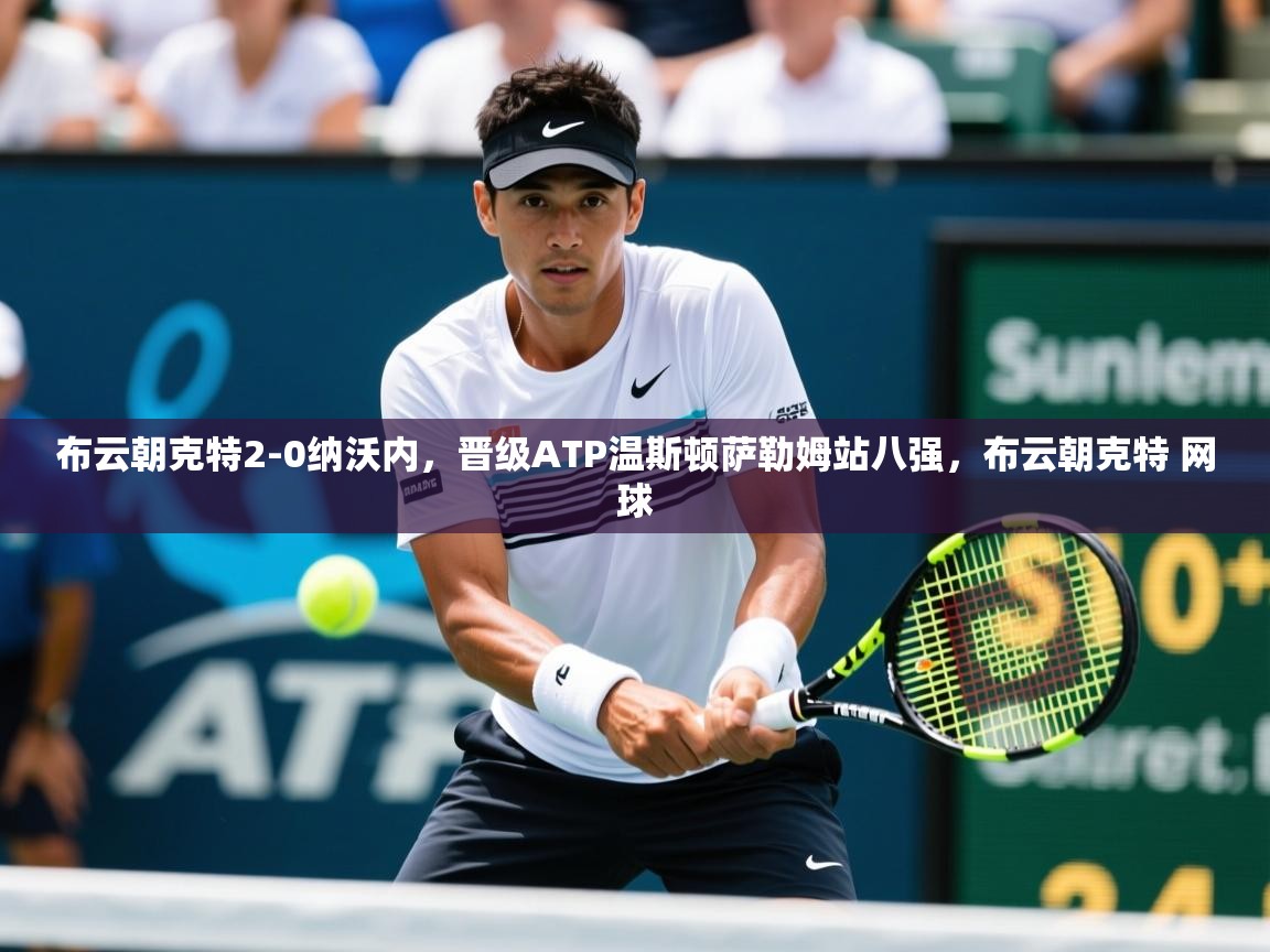 2025开云直播体育在线布云朝克特2-0纳沃内,晋级ATP温斯顿萨勒姆站八强,布云朝克特 网球 第3张