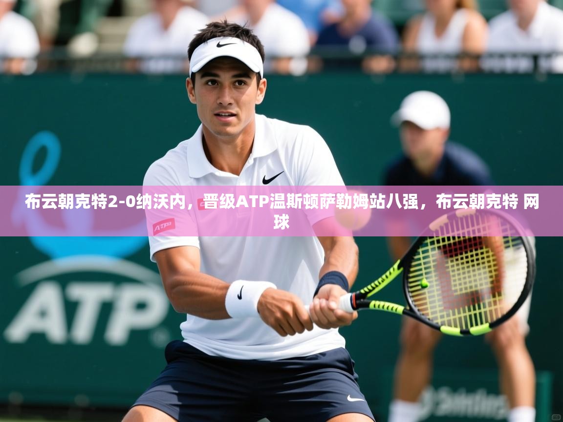 2025开云直播体育在线布云朝克特2-0纳沃内,晋级ATP温斯顿萨勒姆站八强,布云朝克特 网球 第4张