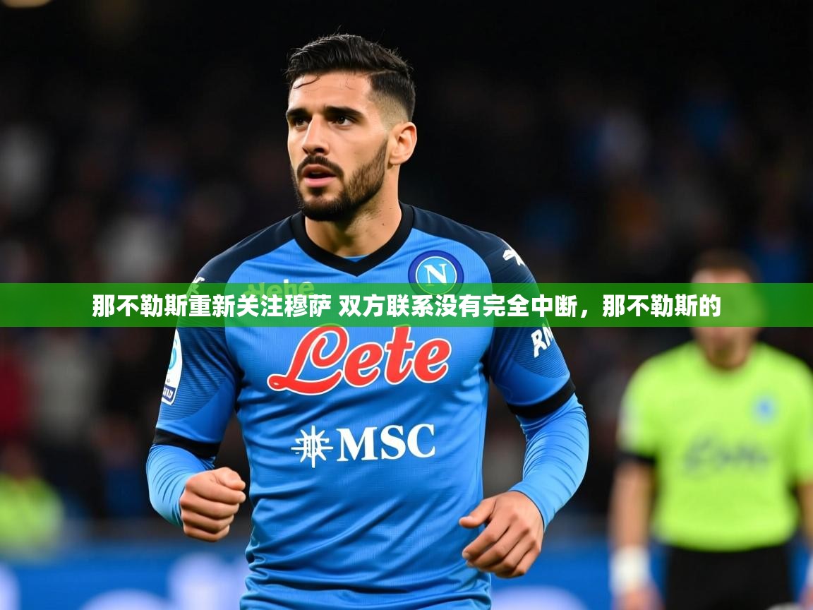 2025开运体育在线登录那不勒斯重新关注穆萨 双方联系没有完全中断,那不勒斯的 第3张