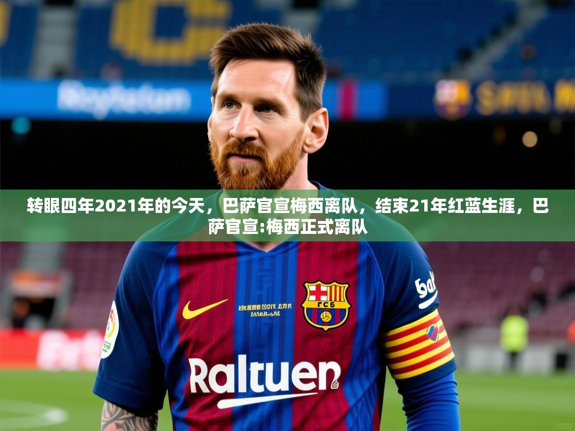 2025云开体育官网入口登录网页转眼四年2021年的今天,巴萨官宣梅西离队,结束21年红蓝生涯,巴萨官宣:梅西正式离队 第3张