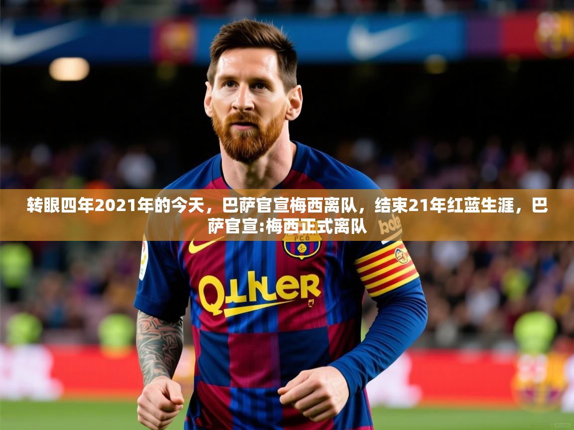 2025云开体育官网入口登录网页转眼四年2021年的今天,巴萨官宣梅西离队,结束21年红蓝生涯,巴萨官宣:梅西正式离队 第4张