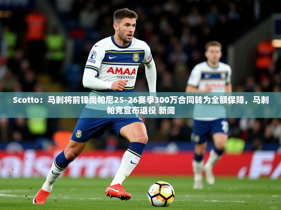 2025云开体育官网Scotto:马刺将前锋尚帕尼25-26赛季300万合同转为全额保障,马刺帕克宣布退役 新闻 第1张