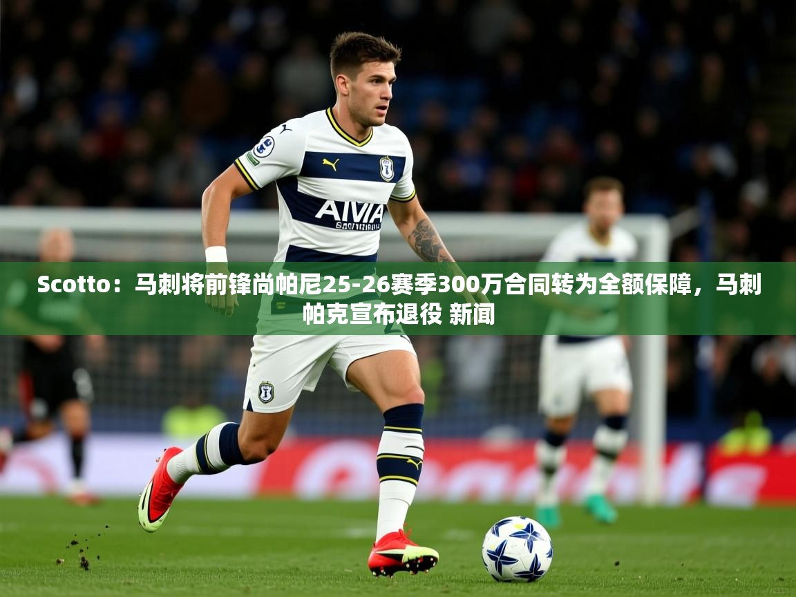 2025云开体育官网Scotto:马刺将前锋尚帕尼25-26赛季300万合同转为全额保障,马刺帕克宣布退役 新闻 第3张