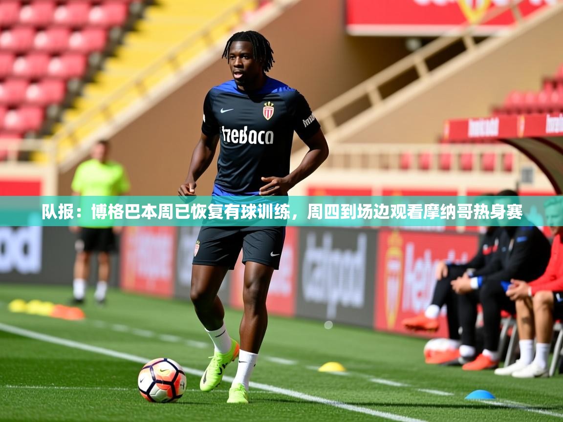 2025开云体育在线队报:博格巴本周已恢复有球训练,周四到场边观看摩纳哥热身赛 第1张