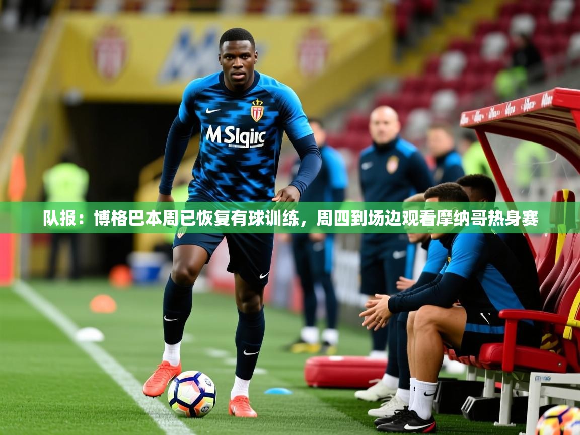 2025开云体育在线队报:博格巴本周已恢复有球训练,周四到场边观看摩纳哥热身赛 第2张
