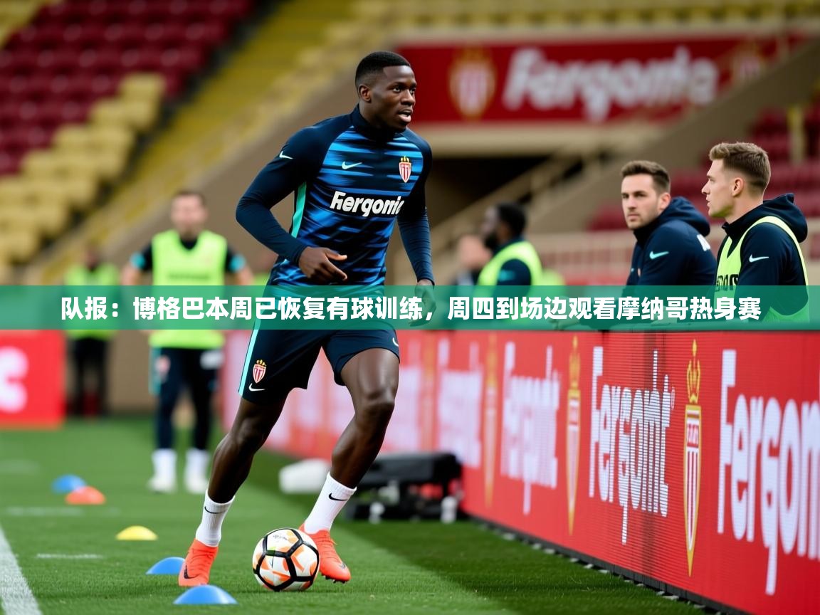 2025开云体育在线队报:博格巴本周已恢复有球训练,周四到场边观看摩纳哥热身赛 第4张