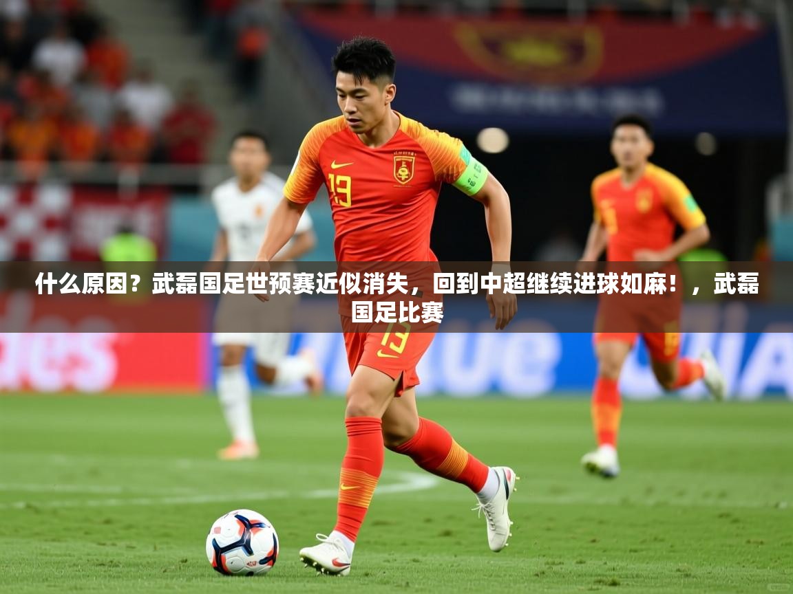 2025开云体育在线入口什么原因?武磊国足世预赛近似消失,回到中超继续进球如麻!,武磊国足比赛 第1张