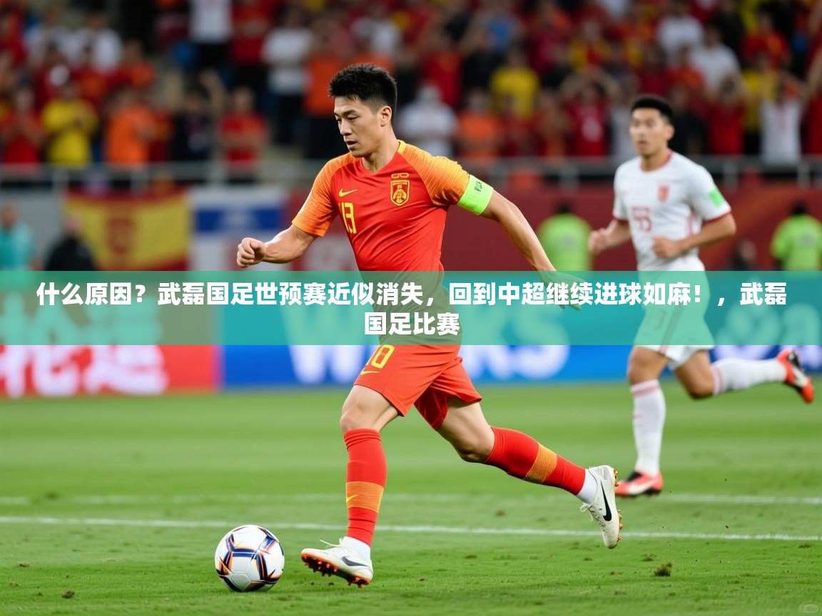 2025开云体育在线入口什么原因?武磊国足世预赛近似消失,回到中超继续进球如麻!,武磊国足比赛 第3张