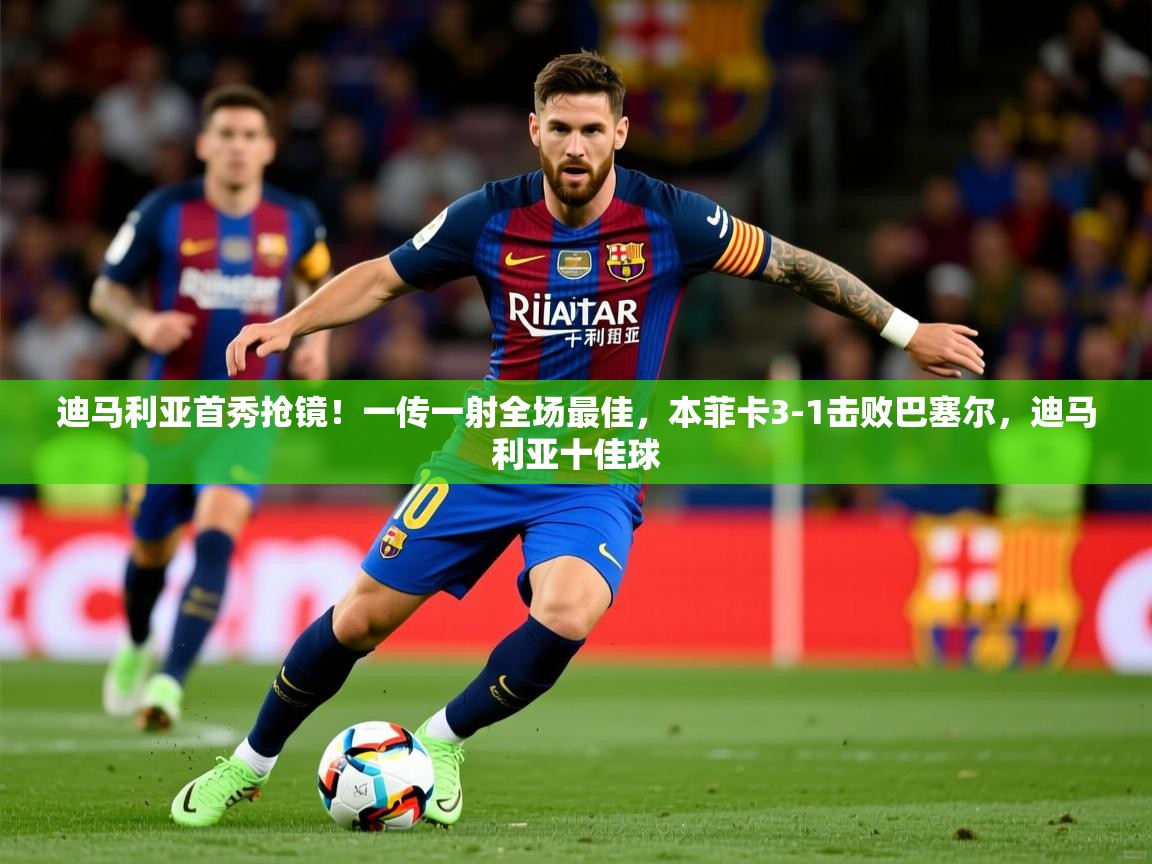 2025开运体育在线迪马利亚首秀抢镜!一传一射全场最佳,本菲卡3-1击败巴塞尔,迪马利亚十佳球 第1张