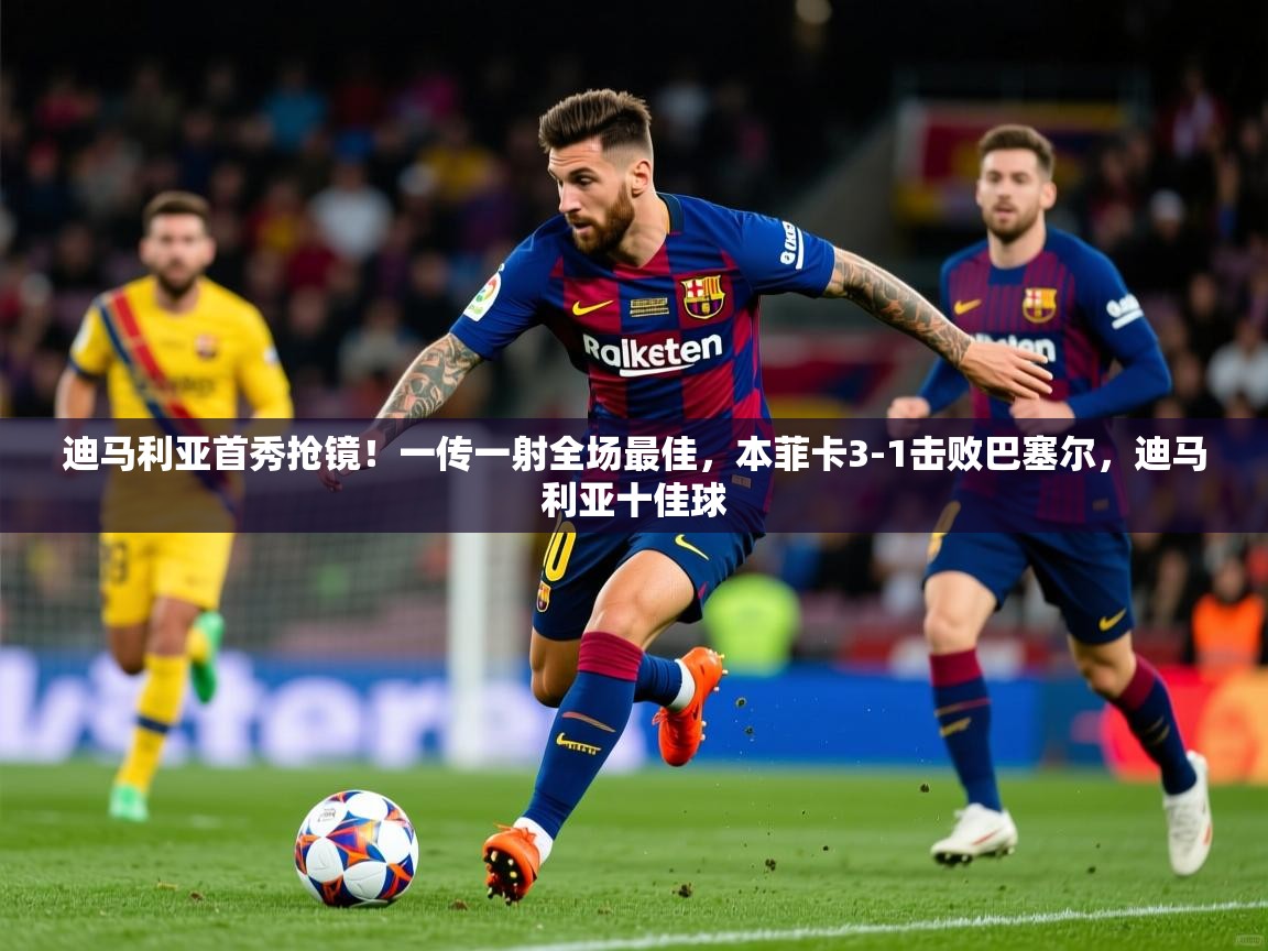 2025开运体育在线迪马利亚首秀抢镜!一传一射全场最佳,本菲卡3-1击败巴塞尔,迪马利亚十佳球 第4张