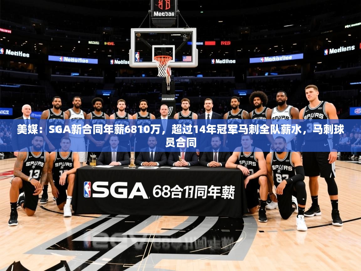 2025开云体育在线登录美媒:SGA新合同年薪6810万,超过14年冠军马刺全队薪水,马刺球员合同 第2张