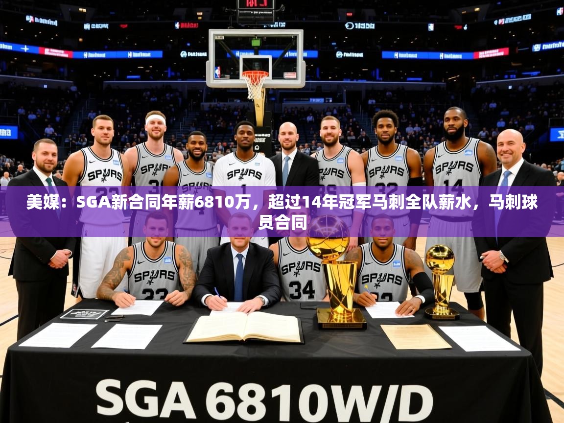 2025开云体育在线登录美媒:SGA新合同年薪6810万,超过14年冠军马刺全队薪水,马刺球员合同 第3张