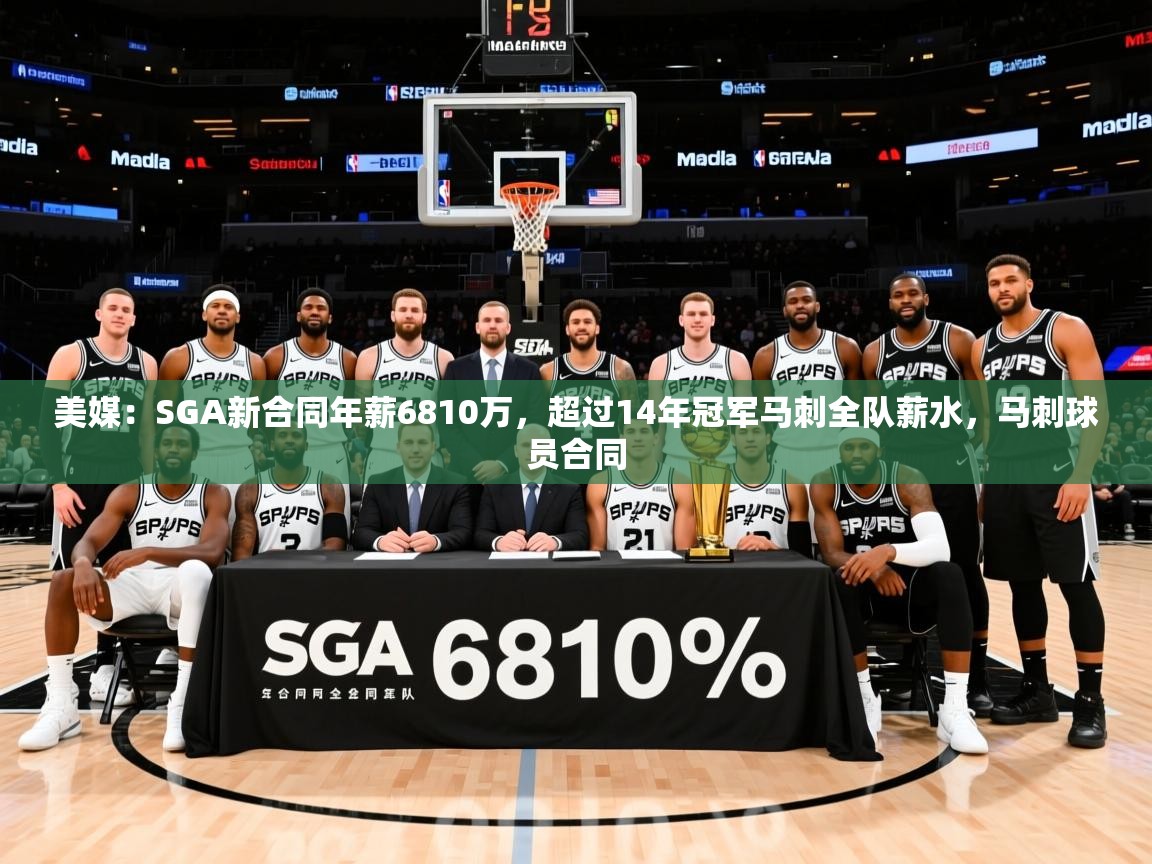 2025开云体育在线登录美媒:SGA新合同年薪6810万,超过14年冠军马刺全队薪水,马刺球员合同 第4张