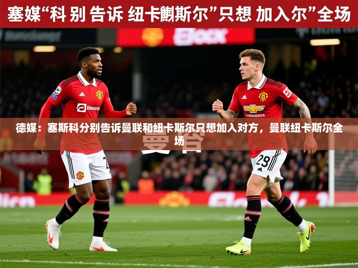 2025云开体育app官方下载德媒：塞斯科分别告诉曼联和纽卡斯尔只想加入对方，曼联纽卡斯尔全场  第3张