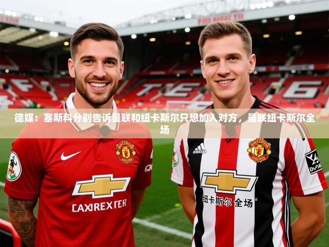 2025云开体育app官方下载德媒：塞斯科分别告诉曼联和纽卡斯尔只想加入对方，曼联纽卡斯尔全场  第4张