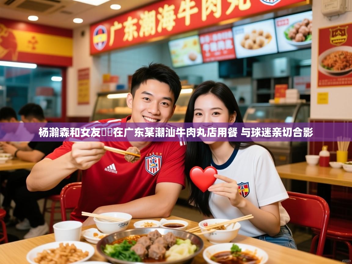 2025开云体育官网地址杨瀚森和女友❤️在广东某潮汕牛肉丸店用餐 与球迷亲切合影  第1张