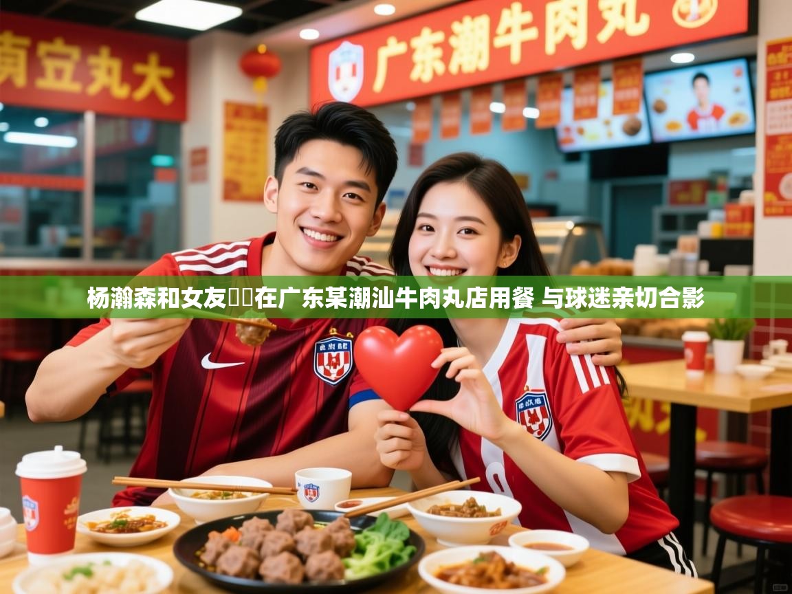 2025开云体育官网地址杨瀚森和女友❤️在广东某潮汕牛肉丸店用餐 与球迷亲切合影  第3张