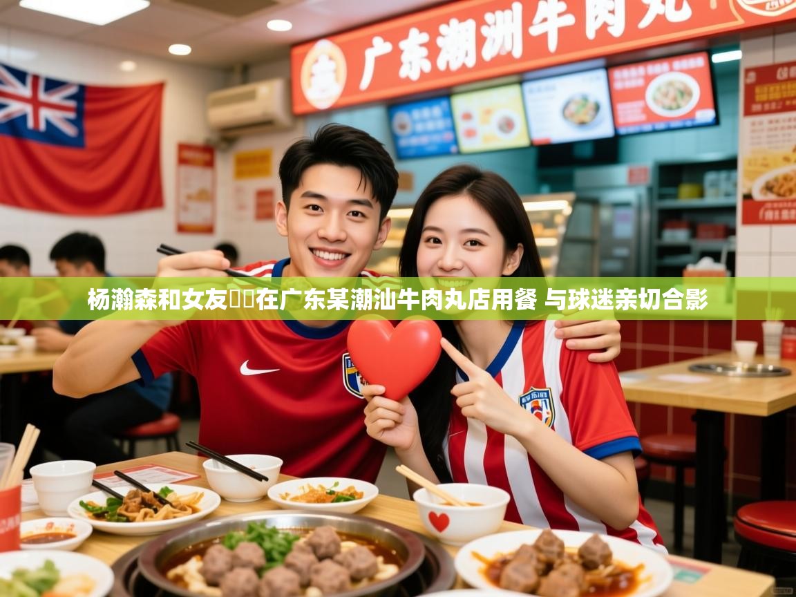 2025开云体育官网地址杨瀚森和女友❤️在广东某潮汕牛肉丸店用餐 与球迷亲切合影  第4张