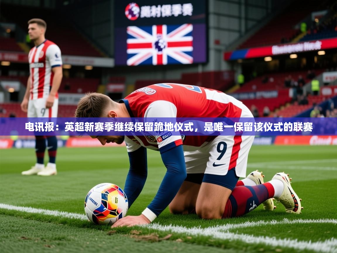 2025开云体育注册app电讯报：英超新赛季继续保留跪地仪式，是唯一保留该仪式的联赛  第2张