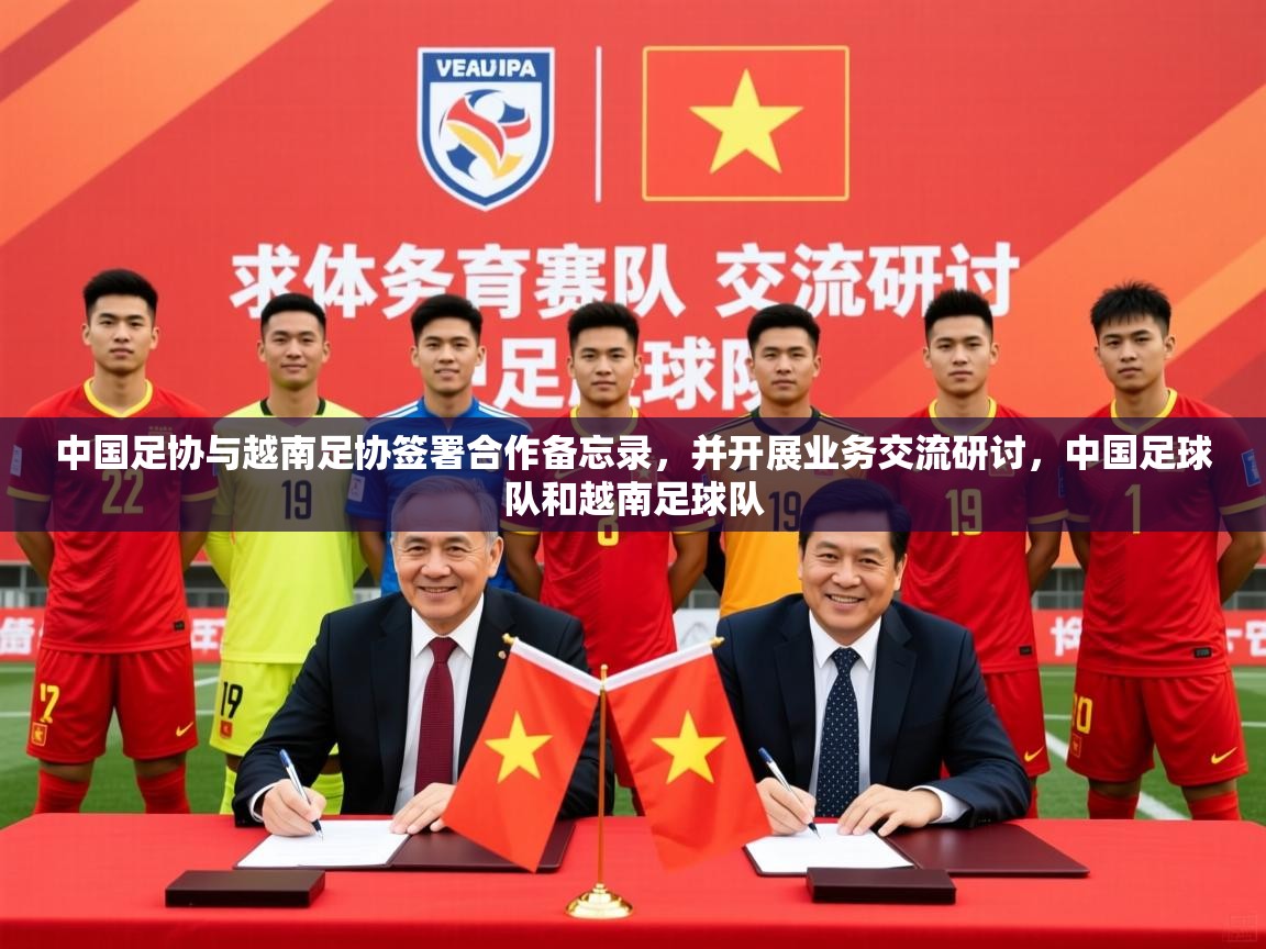 2025开云体育app官方中国足协与越南足协签署合作备忘录,并开展业务交流研讨,中国足球队和越南足球队 第3张